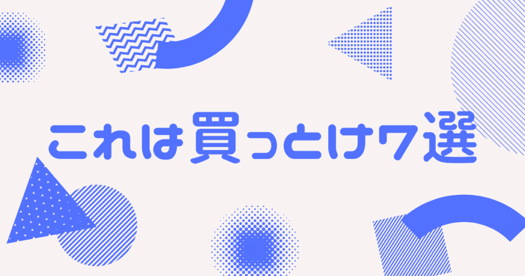 これは買っとけ7選